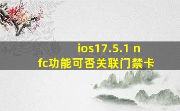 ios17.5.1 nfc功能可否关联门禁卡